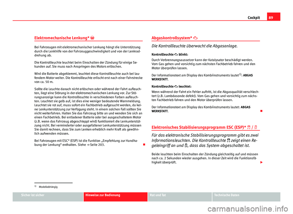 Seat Altea 2012  Betriebsanleitung (in German) 89
Cockpit
Elektromechanische Lenkung* 
Bei Fahrzeugen mit elektromechanischer Lenkung hängt die Unterstützung
durch die Lenkhilfe von der Fahrzeuggeschwindigkeit und von der Lenkrad-
drehung ab.