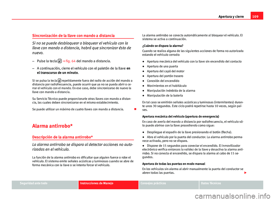 Seat Altea 2012 Manual del propietario (in Spanish) 109
Apertura y cierre
Sincronización de la llave con mando a distancia
Si no se puede desbloquear o bloquear el vehículo con la
llave con mando a distancia, habrá que sincronizar ésta de
nuevo. Seat Altea 2012 Manual del propietario (in Spanish) 109
Apertura y cierre
Sincronización de la llave con mando a distancia
Si no se puede desbloquear o bloquear el vehículo con la
llave con mando a distancia, habrá que sincronizar ésta de
nuevo.