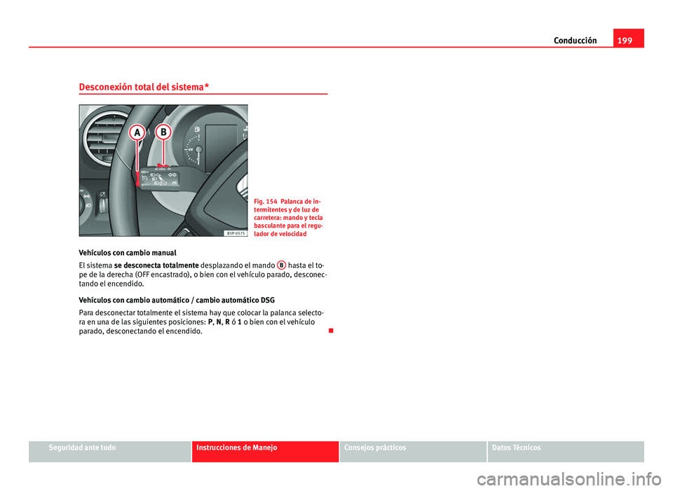 Seat Altea 2012  Manual del propietario (in Spanish) 199
Conducción
Desconexión total del sistema*
Fig. 154 Palanca de in-
termitentes y de luz de
carretera: mando y tecla
basculante para el regu-
lador de velocidad
Vehículos con cambio manual
El sis