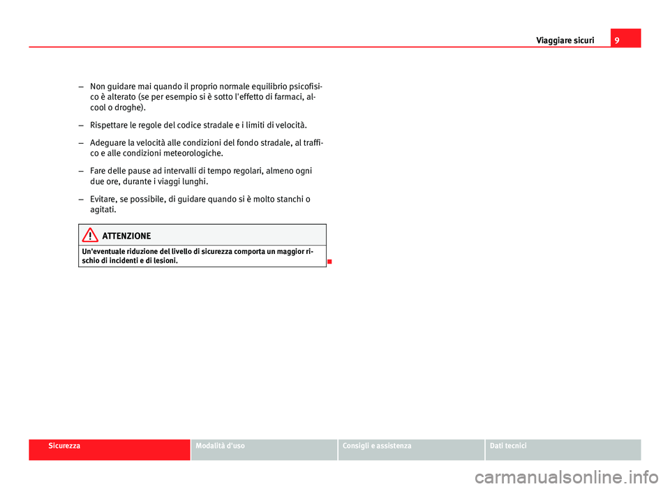 Seat Altea 2012  Manuale del proprietario (in Italian) 9
Viaggiare sicuri
– Non guidare mai quando il proprio normale equilibrio psicofisi-
co è alterato (se per esempio si è sotto l'effetto di farmaci, al-
cool o droghe).
– Rispettare le regole