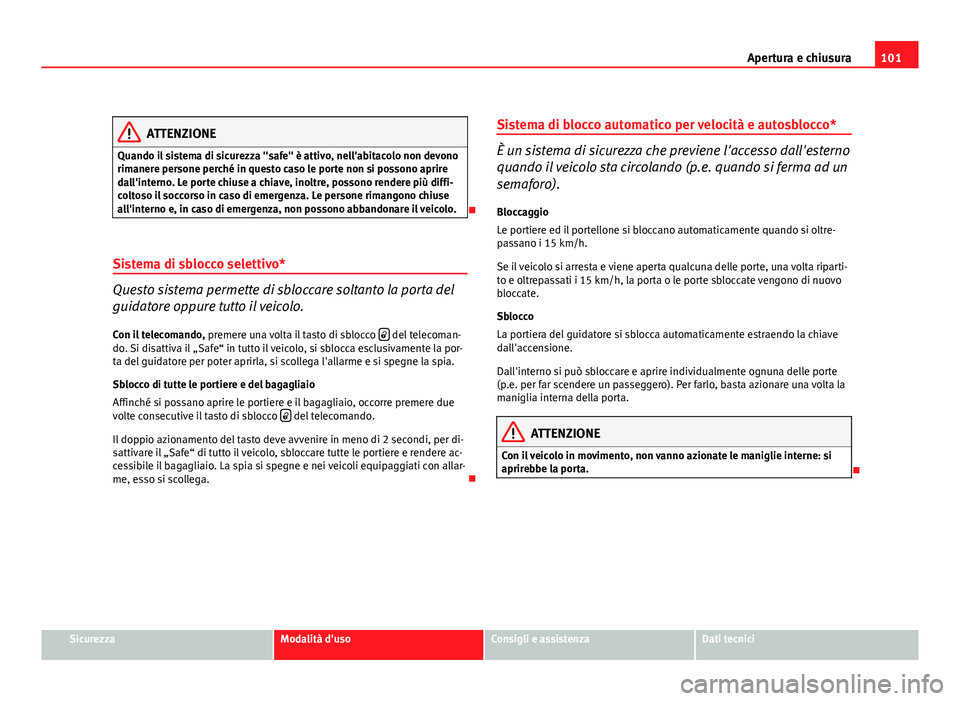 Seat Altea 2012 Manuale del proprietario (in Italian) 101
Apertura e chiusura
ATTENZIONE
Quando il sistema di sicurezza "safe" è attivo, nell'abitacolo non devono
rimanere persone perché in questo caso le porte non si possono aprire
dall Seat Altea 2012 Manuale del proprietario (in Italian) 101
Apertura e chiusura
ATTENZIONE
Quando il sistema di sicurezza "safe" è attivo, nell'abitacolo non devono
rimanere persone perché in questo caso le porte non si possono aprire
dall