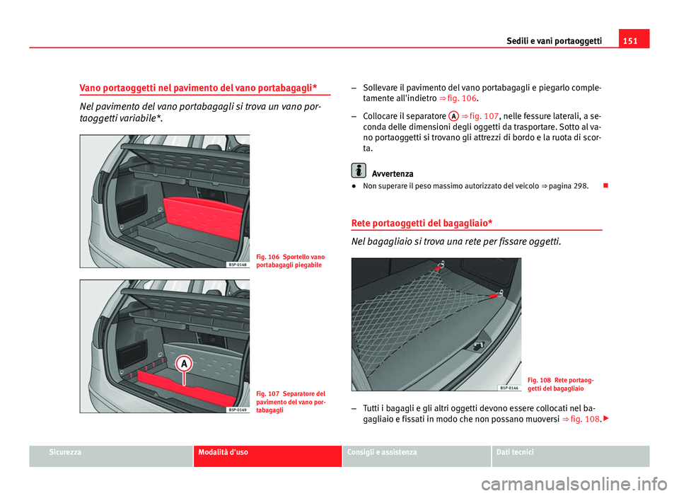 Seat Altea 2012  Manuale del proprietario (in Italian) 151
Sedili e vani portaoggetti
Vano portaoggetti nel pavimento del vano portabagagli*
Nel pavimento del vano portabagagli si trova un vano por-
taoggetti variabile*.
Fig. 106 Sportello vano
portabagag
