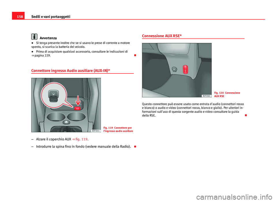 Seat Altea 2012  Manuale del proprietario (in Italian) 158Sedili e vani portaoggetti
Avvertenza
● Si tenga presente inoltre che se si usano le prese di corrente a motore
spento, si scarica la batteria del veicolo.
● Prima di acquistare qualsiasi acces