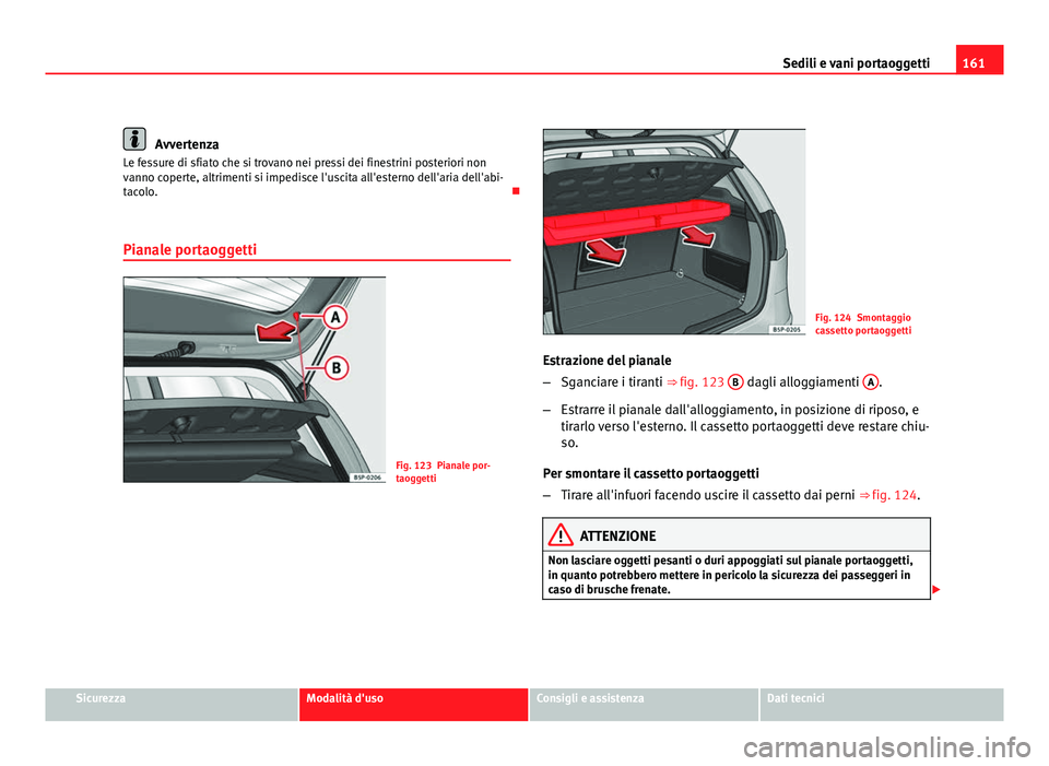 Seat Altea 2012  Manuale del proprietario (in Italian) 161
Sedili e vani portaoggetti
Avvertenza
Le fessure di sfiato che si trovano nei pressi dei finestrini posteriori non
vanno coperte, altrimenti si impedisce l'uscita all'esterno dell'aria