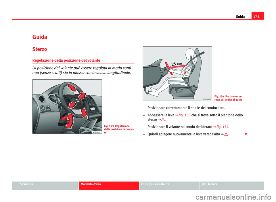 Seat Altea 2012  Manuale del proprietario (in Italian) 175
Guida
Guida
Sterzo
Regolazione della posizione del volante
La posizione del volante può essere regolata in modo conti-
nuo (senza scatti) sia in altezza che in senso longitudinale.
Fig. 133 Regol