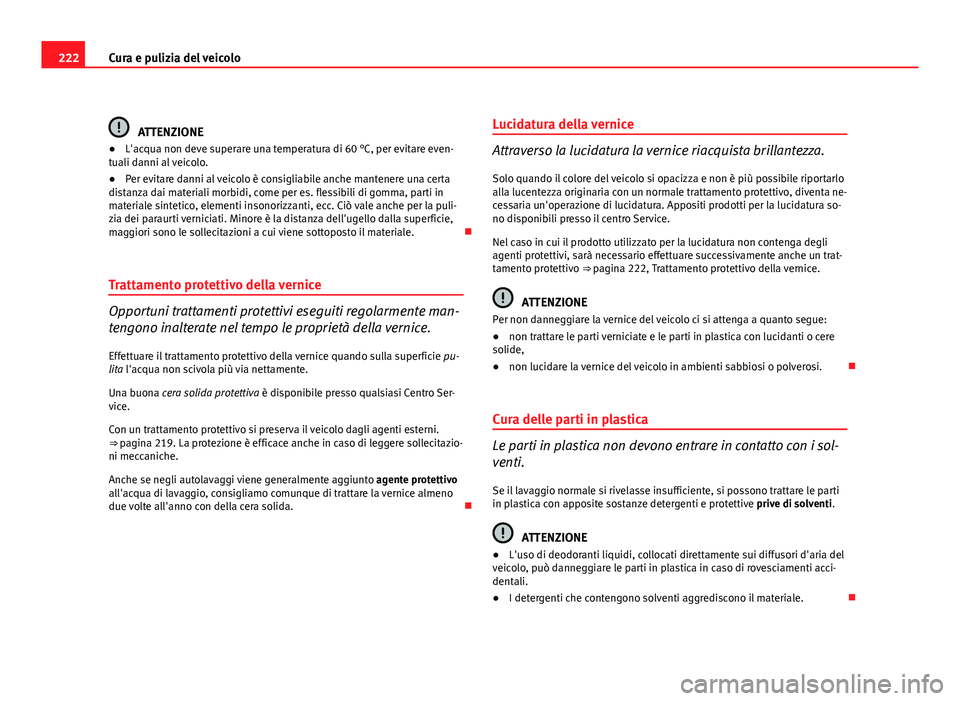 Seat Altea 2012 Manuale del proprietario (in Italian) 222Cura e pulizia del veicolo
ATTENZIONE
● L'acqua non deve superare una temperatura di 60 °C, per evitare even-
tuali danni al veicolo.
● Per evitare danni al veicolo è consigliabile anche Seat Altea 2012 Manuale del proprietario (in Italian) 222Cura e pulizia del veicolo
ATTENZIONE
● L'acqua non deve superare una temperatura di 60 °C, per evitare even-
tuali danni al veicolo.
● Per evitare danni al veicolo è consigliabile anche