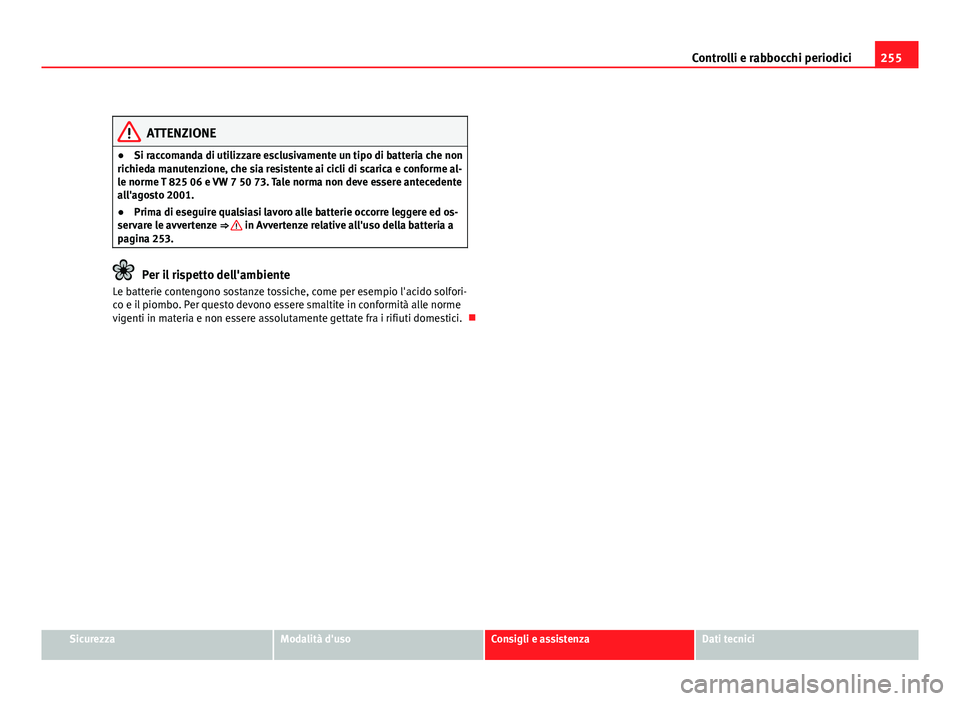 Seat Altea 2012  Manuale del proprietario (in Italian) 255
Controlli e rabbocchi periodici
ATTENZIONE
● Si raccomanda di utilizzare esclusivamente un tipo di batteria che non
richieda manutenzione, che sia resistente ai cicli di scarica e conforme al-
l