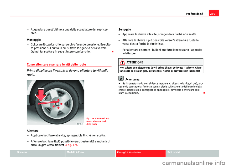 Seat Altea 2012 Manuale del proprietario (in Italian) 269
Per fare da sé
– Agganciare quest'ultimo a una delle scanalature del copricer-
chio.
Montaggio
– Collocare il copricerchio sul cerchio facendo pressione. Esercita-
re pressione sul punto Seat Altea 2012 Manuale del proprietario (in Italian) 269
Per fare da sé
– Agganciare quest'ultimo a una delle scanalature del copricer-
chio.
Montaggio
– Collocare il copricerchio sul cerchio facendo pressione. Esercita-
re pressione sul punto