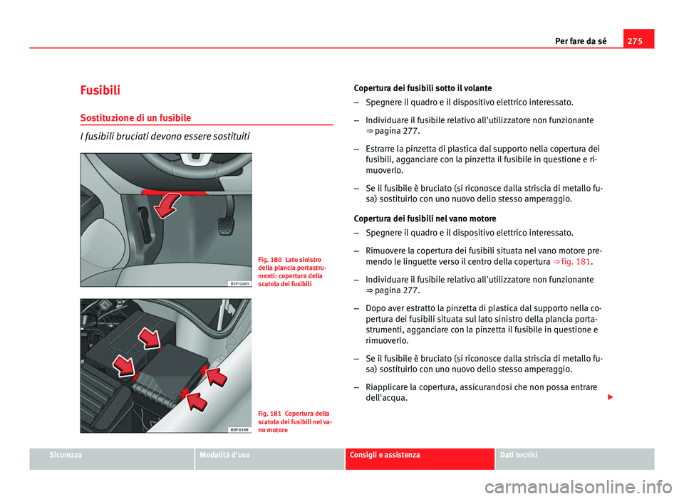 Seat Altea 2012 Manuale del proprietario (in Italian) 275
Per fare da sé
Fusibili
Sostituzione di un fusibile
I fusibili bruciati devono essere sostituiti
Fig. 180 Lato sinistro
della plancia portastru-
menti: copertura della
scatola dei fusibili
Fig. 1 Seat Altea 2012 Manuale del proprietario (in Italian) 275
Per fare da sé
Fusibili
Sostituzione di un fusibile
I fusibili bruciati devono essere sostituiti
Fig. 180 Lato sinistro
della plancia portastru-
menti: copertura della
scatola dei fusibili
Fig. 1