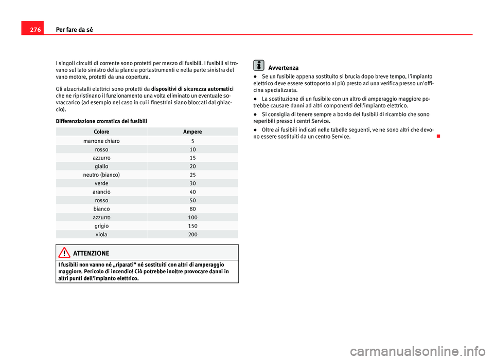 Seat Altea 2012 Manuale del proprietario (in Italian) 276Per fare da sé
I singoli circuiti di corrente sono protetti per mezzo di fusibili. I fusibili si tro-
vano sul lato sinistro della plancia portastrumenti e nella parte sinistra del
vano motore, pr Seat Altea 2012 Manuale del proprietario (in Italian) 276Per fare da sé
I singoli circuiti di corrente sono protetti per mezzo di fusibili. I fusibili si tro-
vano sul lato sinistro della plancia portastrumenti e nella parte sinistra del
vano motore, pr