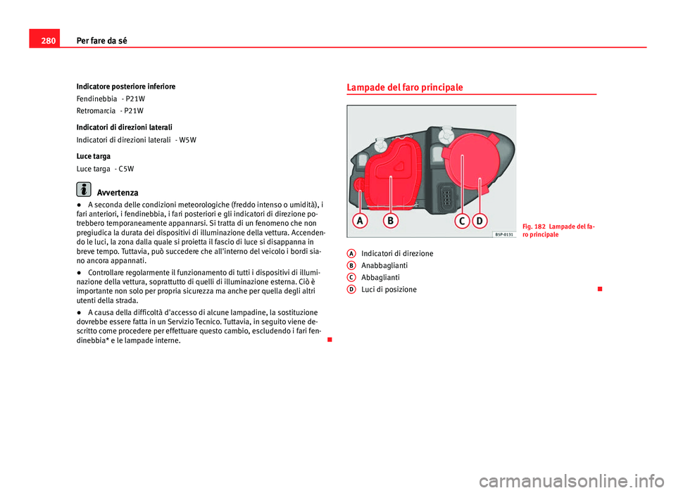Seat Altea 2012 Manuale del proprietario (in Italian) 280Per fare da sé
Indicatore posteriore inferiore - P21W
- P21W
Indicatori di direzioni laterali - W5W
Luce targa - C5W
Avvertenza
● A seconda delle condizioni meteorologiche (freddo intenso o umid Seat Altea 2012 Manuale del proprietario (in Italian) 280Per fare da sé
Indicatore posteriore inferiore - P21W
- P21W
Indicatori di direzioni laterali - W5W
Luce targa - C5W
Avvertenza
● A seconda delle condizioni meteorologiche (freddo intenso o umid