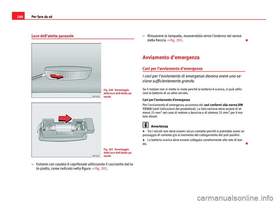 Seat Altea 2012 Manuale del proprietario (in Italian) 288Per fare da sé
Luce dell'aletta parasole
Fig. 200 Smontaggio
della luce dell'aletta pa-
rasole
Fig. 201 Smontaggio
della luce dell'aletta pa-
rasole
– Estrarre con cautela il coprifa Seat Altea 2012 Manuale del proprietario (in Italian) 288Per fare da sé
Luce dell'aletta parasole
Fig. 200 Smontaggio
della luce dell'aletta pa-
rasole
Fig. 201 Smontaggio
della luce dell'aletta pa-
rasole
– Estrarre con cautela il coprifa