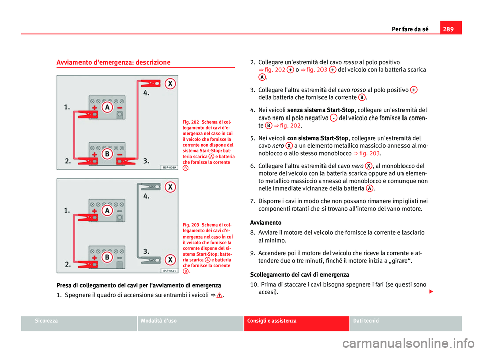 Seat Altea 2012 Manuale del proprietario (in Italian) 289
Per fare da sé
Avviamento d'emergenza: descrizione
Fig. 202 Schema di col-
legamento dei cavi d'e-
mergenza nel caso in cui
il veicolo che fornisce la
corrente non dispone del
sistema Sta Seat Altea 2012 Manuale del proprietario (in Italian) 289
Per fare da sé
Avviamento d'emergenza: descrizione
Fig. 202 Schema di col-
legamento dei cavi d'e-
mergenza nel caso in cui
il veicolo che fornisce la
corrente non dispone del
sistema Sta