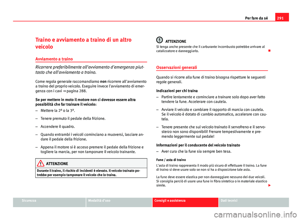 Seat Altea 2012 Manuale del proprietario (in Italian) 291
Per fare da sé
Traino e avviamento a traino di un altro
veicolo
Avviamento a traino
Ricorrere preferibilmente all'avviamento d'emergenza piut-
tosto che all'avviamento a traino.
Come Seat Altea 2012 Manuale del proprietario (in Italian) 291
Per fare da sé
Traino e avviamento a traino di un altro
veicolo
Avviamento a traino
Ricorrere preferibilmente all'avviamento d'emergenza piut-
tosto che all'avviamento a traino.
Come