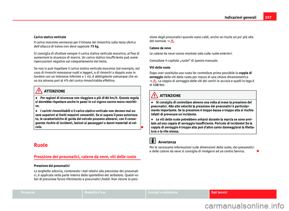 Seat Altea 2012 Manuale del proprietario (in Italian) 297
Indicazioni generali
Carico statico verticale
Il carico massimo ammesso per il timone del rimorchio sulla testa sferica
dell'attacco di traino non deve superare 75 kg.
Si consiglia di sfrutta Seat Altea 2012 Manuale del proprietario (in Italian) 297
Indicazioni generali
Carico statico verticale
Il carico massimo ammesso per il timone del rimorchio sulla testa sferica
dell'attacco di traino non deve superare 75 kg.
Si consiglia di sfrutta
