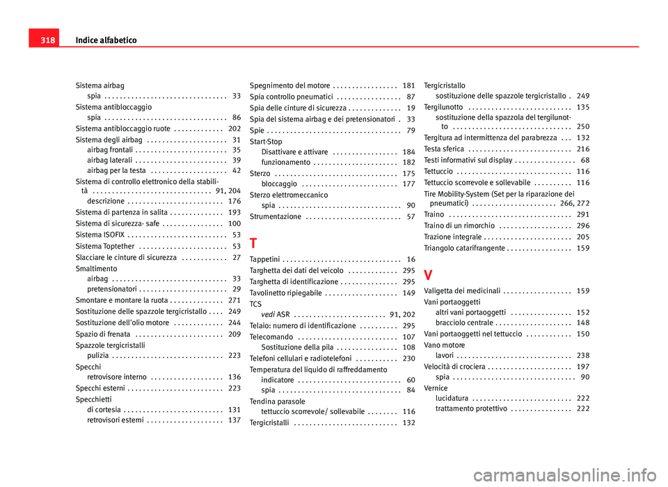 Seat Altea 2012 Manuale del proprietario (in Italian) Sistema airbagspia . . . . . . . . . . . . . . . . . . . . . . . . . . . . . . . . 33
Sistema antibloccaggio spia . . . . . . . . . . . . . . . . . . . . . . . . . . . . . . . . 86
Sistema antiblocc Seat Altea 2012 Manuale del proprietario (in Italian) Sistema airbagspia . . . . . . . . . . . . . . . . . . . . . . . . . . . . . . . . 33
Sistema antibloccaggio spia . . . . . . . . . . . . . . . . . . . . . . . . . . . . . . . . 86
Sistema antiblocc