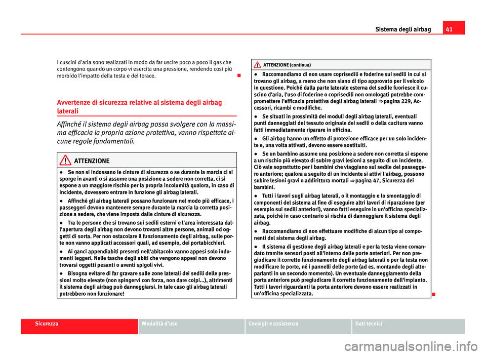 Seat Altea 2012 Manuale del proprietario (in Italian) 41
Sistema degli airbag
I cuscini d'aria sono realizzati in modo da far uscire poco a poco il gas che
contengono quando un corpo vi esercita una pressione, rendendo così più
morbido l'impatt Seat Altea 2012 Manuale del proprietario (in Italian) 41
Sistema degli airbag
I cuscini d'aria sono realizzati in modo da far uscire poco a poco il gas che
contengono quando un corpo vi esercita una pressione, rendendo così più
morbido l'impatt
