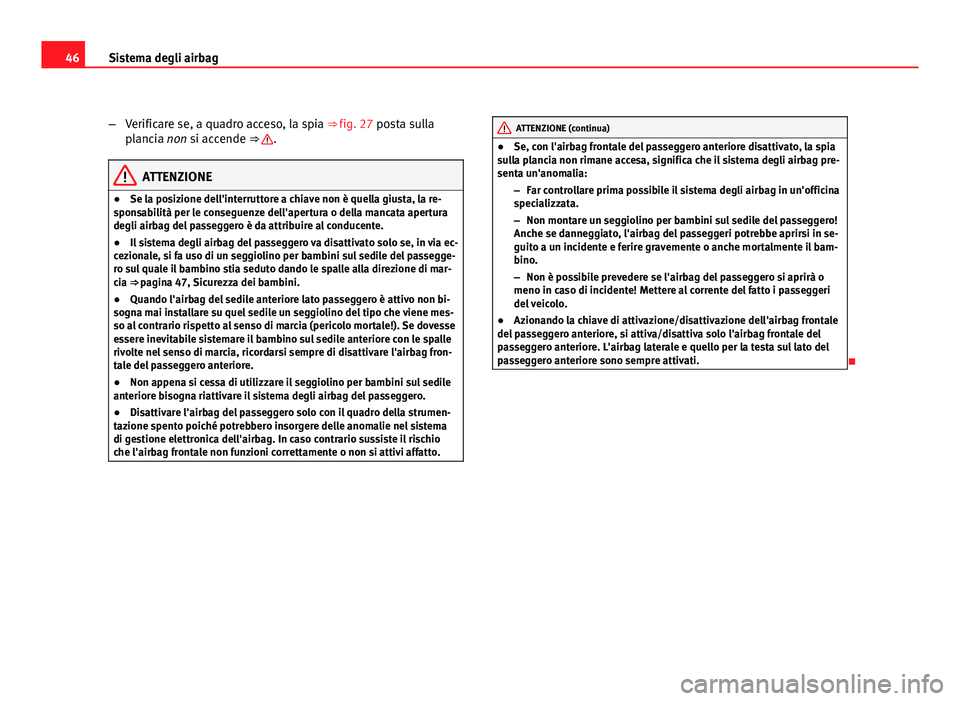 Seat Altea 2012 Manuale del proprietario (in Italian) 46Sistema degli airbag
–Verificare se, a quadro acceso, la spia ⇒ fig. 27 posta sulla
plancia non si accende ⇒
.
ATTENZIONE
● Se la posizione dell'interruttore a chiave non è quella Seat Altea 2012 Manuale del proprietario (in Italian) 46Sistema degli airbag
–Verificare se, a quadro acceso, la spia ⇒ fig. 27 posta sulla
plancia non si accende ⇒
.
ATTENZIONE
● Se la posizione dell'interruttore a chiave non è quella