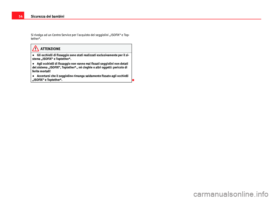 Seat Altea 2012  Manuale del proprietario (in Italian) 54Sicurezza dei bambini
Si rivolga ad un Centro Service per l'acquisto dei seggiolini „ISOFIX“ e Top-
tether*.
ATTENZIONE
● Gli occhielli di fissaggio sono stati realizzati esclusivamente pe