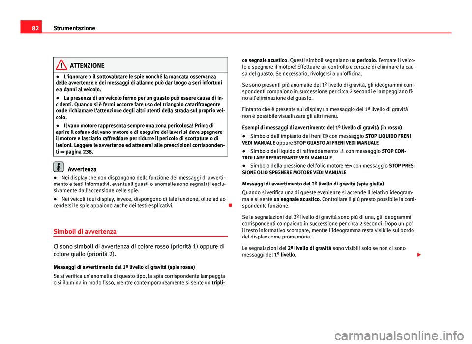 Seat Altea 2012 Manuale del proprietario (in Italian) 82Strumentazione
ATTENZIONE
● L'ignorare o il sottovalutare le spie nonché la mancata osservanza
delle avvertenze e dei messaggi di allarme può dar luogo a seri infortuni
e a danni al veicolo. Seat Altea 2012 Manuale del proprietario (in Italian) 82Strumentazione
ATTENZIONE
● L'ignorare o il sottovalutare le spie nonché la mancata osservanza
delle avvertenze e dei messaggi di allarme può dar luogo a seri infortuni
e a danni al veicolo.