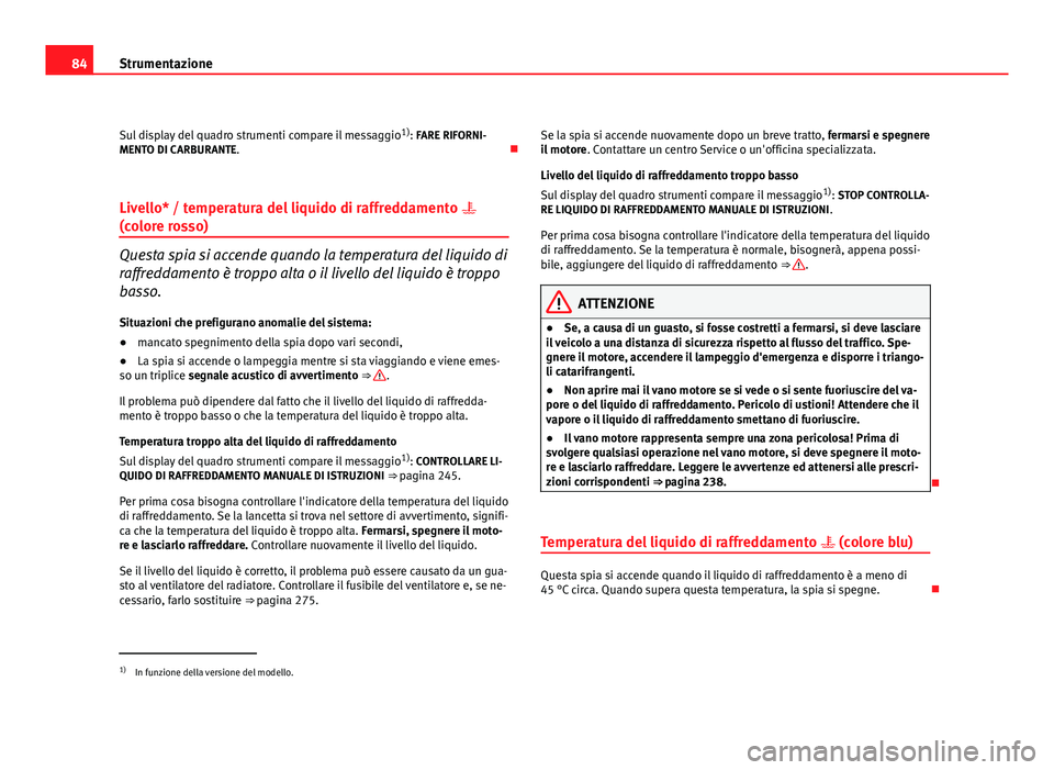 Seat Altea 2012 Manuale del proprietario (in Italian) 84Strumentazione
Sul display del quadro strumenti compare il messaggio 1)
: FARE RIFORNI-
MENTO DI CARBURANTE.
Livello* / temperatura del liquido di raffreddamento
(colore rosso)
Questa spia Seat Altea 2012 Manuale del proprietario (in Italian) 84Strumentazione
Sul display del quadro strumenti compare il messaggio 1)
: FARE RIFORNI-
MENTO DI CARBURANTE.
Livello* / temperatura del liquido di raffreddamento
(colore rosso)
Questa spia