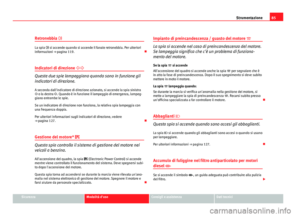 Seat Altea 2012 Manuale del proprietario (in Italian) 85
Strumentazione
Retronebbia
La spia si accende quando si accende il fanale retronebbia. Per ulteriori
informazioni ⇒ pagina 119.
Indicatori di direzione
Queste due spie lamp Seat Altea 2012 Manuale del proprietario (in Italian) 85
Strumentazione
Retronebbia
La spia si accende quando si accende il fanale retronebbia. Per ulteriori
informazioni ⇒ pagina 119.
Indicatori di direzione
Queste due spie lamp