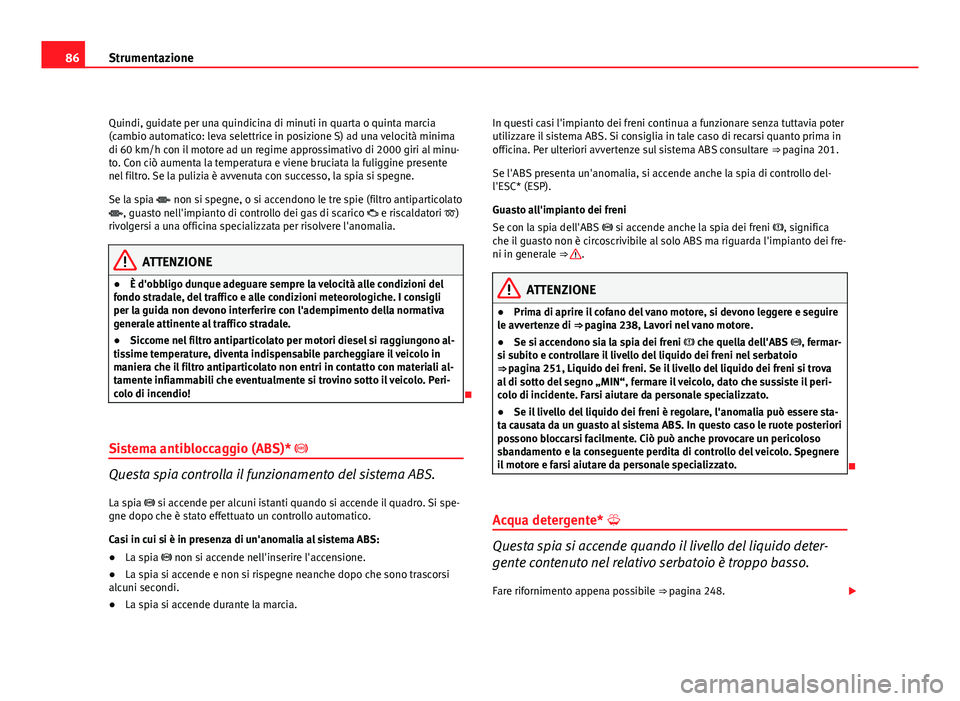 Seat Altea 2012 Manuale del proprietario (in Italian) 86Strumentazione
Quindi, guidate per una quindicina di minuti in quarta o quinta marcia
(cambio automatico: leva selettrice in posizione S) ad una velocità minima
di 60 km/h con il motore ad un regim Seat Altea 2012 Manuale del proprietario (in Italian) 86Strumentazione
Quindi, guidate per una quindicina di minuti in quarta o quinta marcia
(cambio automatico: leva selettrice in posizione S) ad una velocità minima
di 60 km/h con il motore ad un regim
