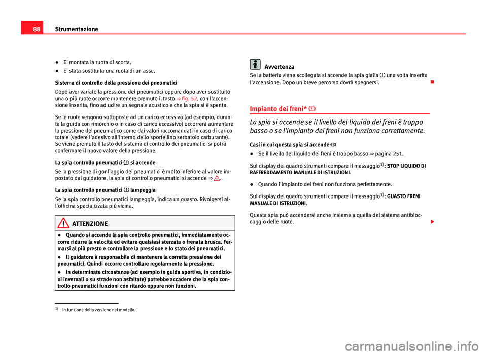 Seat Altea 2012 Manuale del proprietario (in Italian) 88Strumentazione
●E' montata la ruota di scorta.
● E' stata sostituita una ruota di un asse.
Sistema di controllo della pressione dei pneumatici
Dopo aver variato la pressione dei pneumati Seat Altea 2012 Manuale del proprietario (in Italian) 88Strumentazione
●E' montata la ruota di scorta.
● E' stata sostituita una ruota di un asse.
Sistema di controllo della pressione dei pneumatici
Dopo aver variato la pressione dei pneumati