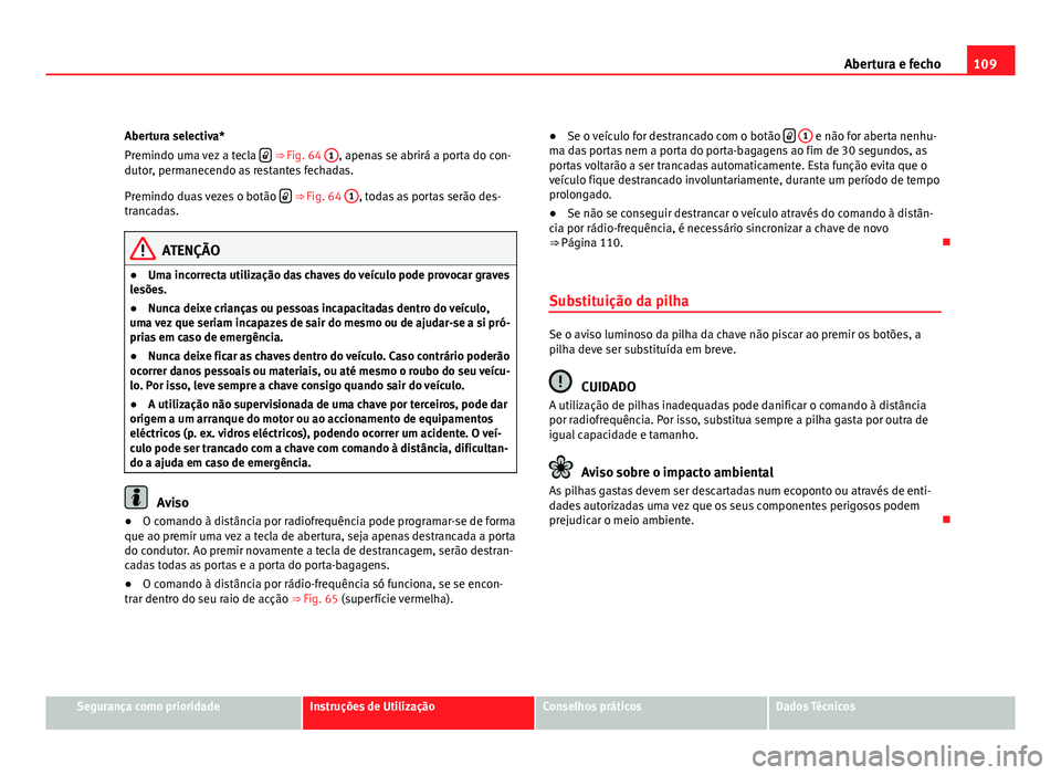 Seat Altea 2012 Manual do proprietário (in Portuguese) 109
Abertura e fecho
Abertura selectiva*
Premindo uma vez a tecla
⇒ Fig. 64
1, apenas se abrirá a porta do con-
dutor, permanecendo as restantes fechadas.
Premindo duas vezes o botão Seat Altea 2012 Manual do proprietário (in Portuguese) 109
Abertura e fecho
Abertura selectiva*
Premindo uma vez a tecla
⇒ Fig. 64
1, apenas se abrirá a porta do con-
dutor, permanecendo as restantes fechadas.
Premindo duas vezes o botão 