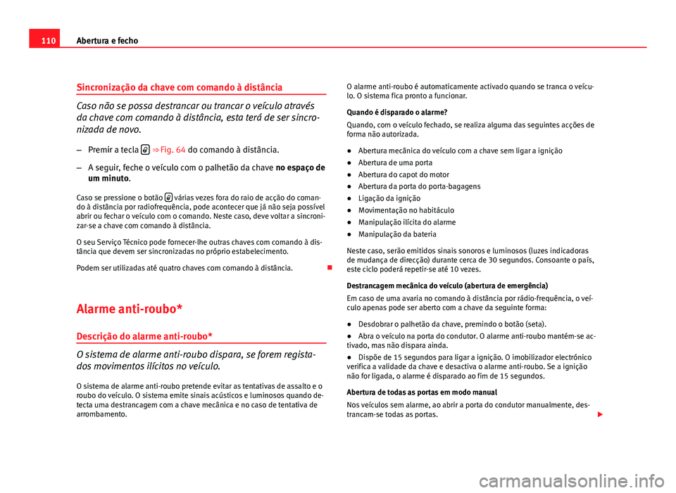 Seat Altea 2012 Manual do proprietário (in Portuguese) 110Abertura e fecho
Sincronização da chave com comando à distância
Caso não se possa destrancar ou trancar o veículo através
da chave com comando à distância, esta terá de ser sincro-
nizada Seat Altea 2012 Manual do proprietário (in Portuguese) 110Abertura e fecho
Sincronização da chave com comando à distância
Caso não se possa destrancar ou trancar o veículo através
da chave com comando à distância, esta terá de ser sincro-
nizada