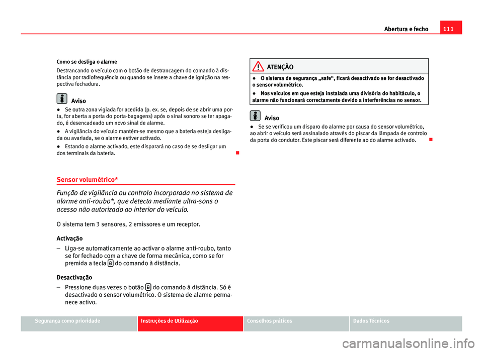 Seat Altea 2012 Manual do proprietário (in Portuguese) 111
Abertura e fecho
Como se desliga o alarme
Destrancando o veículo com o botão de destrancagem do comando à dis-
tância por radiofrequência ou quando se insere a chave de ignição na res-
pect Seat Altea 2012 Manual do proprietário (in Portuguese) 111
Abertura e fecho
Como se desliga o alarme
Destrancando o veículo com o botão de destrancagem do comando à dis-
tância por radiofrequência ou quando se insere a chave de ignição na res-
pect