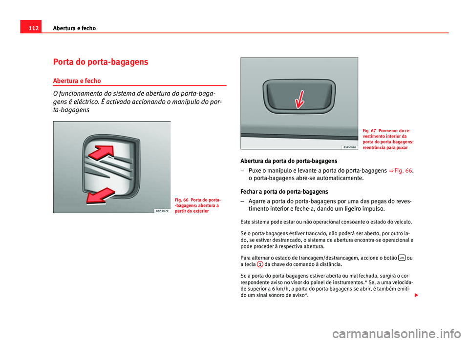 Seat Altea 2012 Manual do proprietário (in Portuguese) 112Abertura e fecho
Porta do porta-bagagens
Abertura e fecho
O funcionamento do sistema de abertura do porta-baga-
gens é eléctrico. É activado accionando o manípulo do por-
ta-bagagens
Fig. 66 Po Seat Altea 2012 Manual do proprietário (in Portuguese) 112Abertura e fecho
Porta do porta-bagagens
Abertura e fecho
O funcionamento do sistema de abertura do porta-baga-
gens é eléctrico. É activado accionando o manípulo do por-
ta-bagagens
Fig. 66 Po