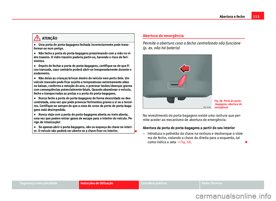 Seat Altea 2012 Manual do proprietário (in Portuguese) 113
Abertura e fecho
ATENÇÃO
● Uma porta do porta-bagagens fechada incorrectamente pode trans-
formar-se num perigo.
● Não feche a porta do porta-bagagens pressionando com a mão no vi-
dro tra Seat Altea 2012 Manual do proprietário (in Portuguese) 113
Abertura e fecho
ATENÇÃO
● Uma porta do porta-bagagens fechada incorrectamente pode trans-
formar-se num perigo.
● Não feche a porta do porta-bagagens pressionando com a mão no vi-
dro tra