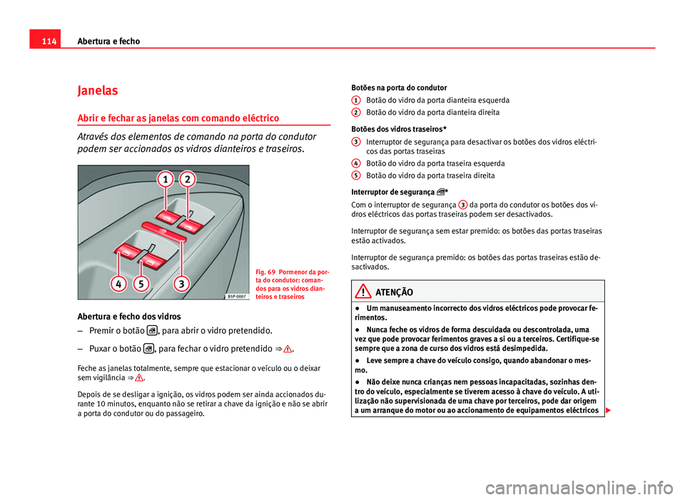 Seat Altea 2012 Manual do proprietário (in Portuguese) 114Abertura e fecho
Janelas
Abrir e fechar as janelas com comando eléctrico
Através dos elementos de comando na porta do condutor
podem ser accionados os vidros dianteiros e traseiros.
Fig. 69 Porme Seat Altea 2012 Manual do proprietário (in Portuguese) 114Abertura e fecho
Janelas
Abrir e fechar as janelas com comando eléctrico
Através dos elementos de comando na porta do condutor
podem ser accionados os vidros dianteiros e traseiros.
Fig. 69 Porme