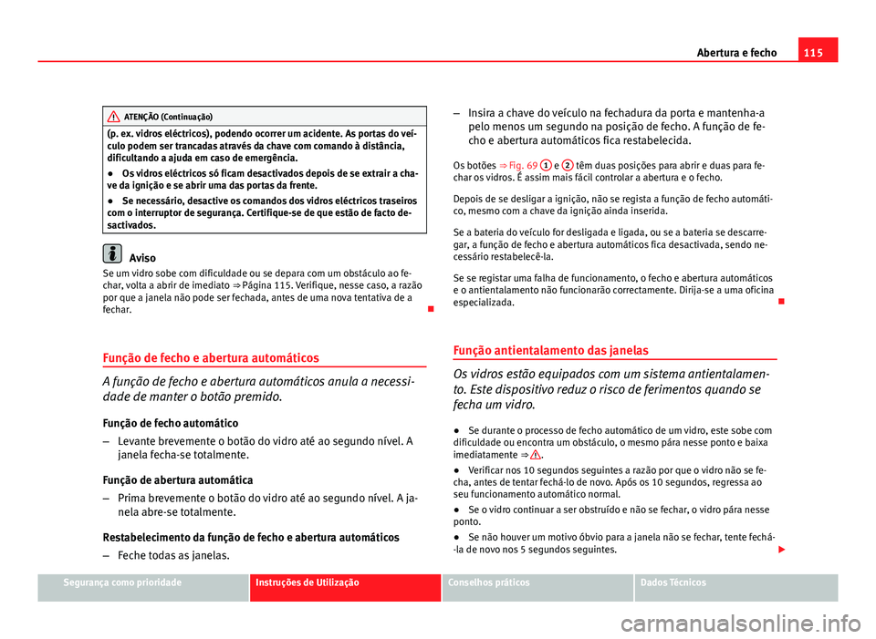 Seat Altea 2012 Manual do proprietário (in Portuguese) 115
Abertura e fecho
ATENÇÃO (Continuação)
(p. ex. vidros eléctricos), podendo ocorrer um acidente. As portas do veí-
culo podem ser trancadas através da chave com comando à distância,
dificu Seat Altea 2012 Manual do proprietário (in Portuguese) 115
Abertura e fecho
ATENÇÃO (Continuação)
(p. ex. vidros eléctricos), podendo ocorrer um acidente. As portas do veí-
culo podem ser trancadas através da chave com comando à distância,
dificu