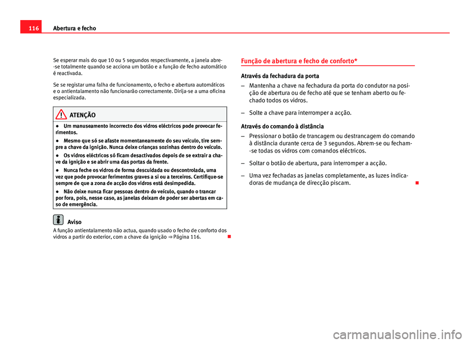Seat Altea 2012 Manual do proprietário (in Portuguese) 116Abertura e fecho
Se esperar mais do que 10 ou 5 segundos respectivamente, a janela abre-
-se totalmente quando se acciona um botão e a função de fecho automático
é reactivada.
Se se registar u Seat Altea 2012 Manual do proprietário (in Portuguese) 116Abertura e fecho
Se esperar mais do que 10 ou 5 segundos respectivamente, a janela abre-
-se totalmente quando se acciona um botão e a função de fecho automático
é reactivada.
Se se registar u