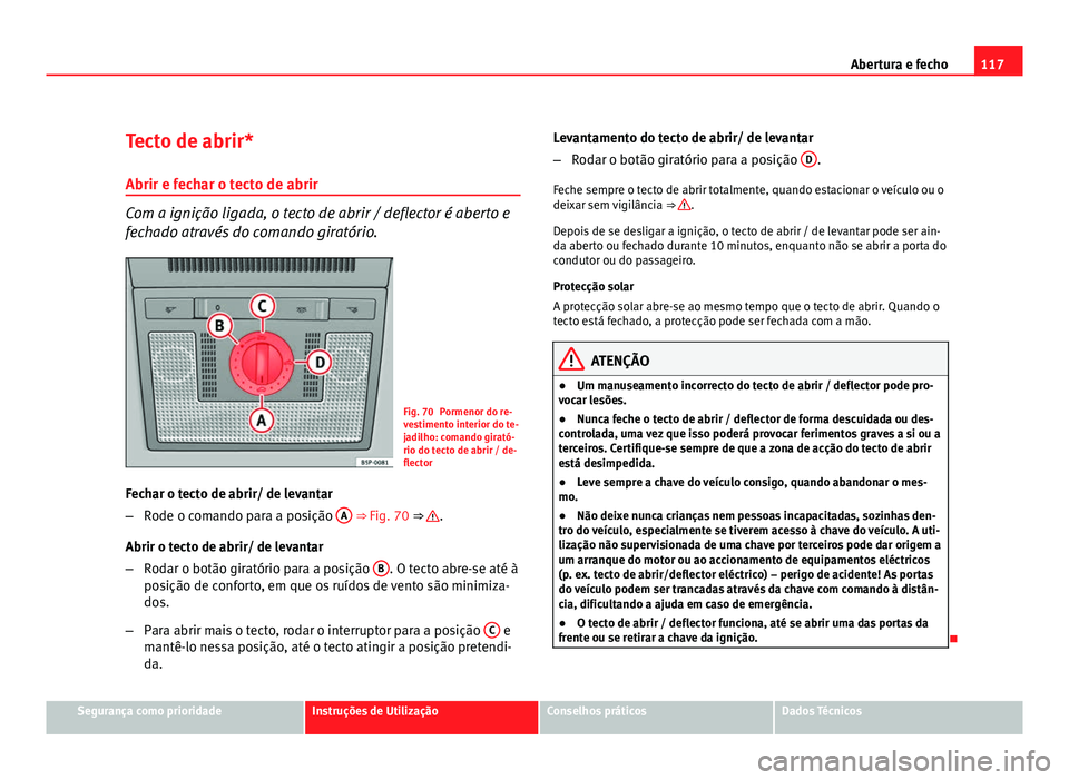 Seat Altea 2012 Manual do proprietário (in Portuguese) 117
Abertura e fecho
Tecto de abrir*
Abrir e fechar o tecto de abrir
Com a ignição ligada, o tecto de abrir / deflector é aberto e
fechado através do comando giratório.
Fig. 70 Pormenor do re-
ve Seat Altea 2012 Manual do proprietário (in Portuguese) 117
Abertura e fecho
Tecto de abrir*
Abrir e fechar o tecto de abrir
Com a ignição ligada, o tecto de abrir / deflector é aberto e
fechado através do comando giratório.
Fig. 70 Pormenor do re-
ve