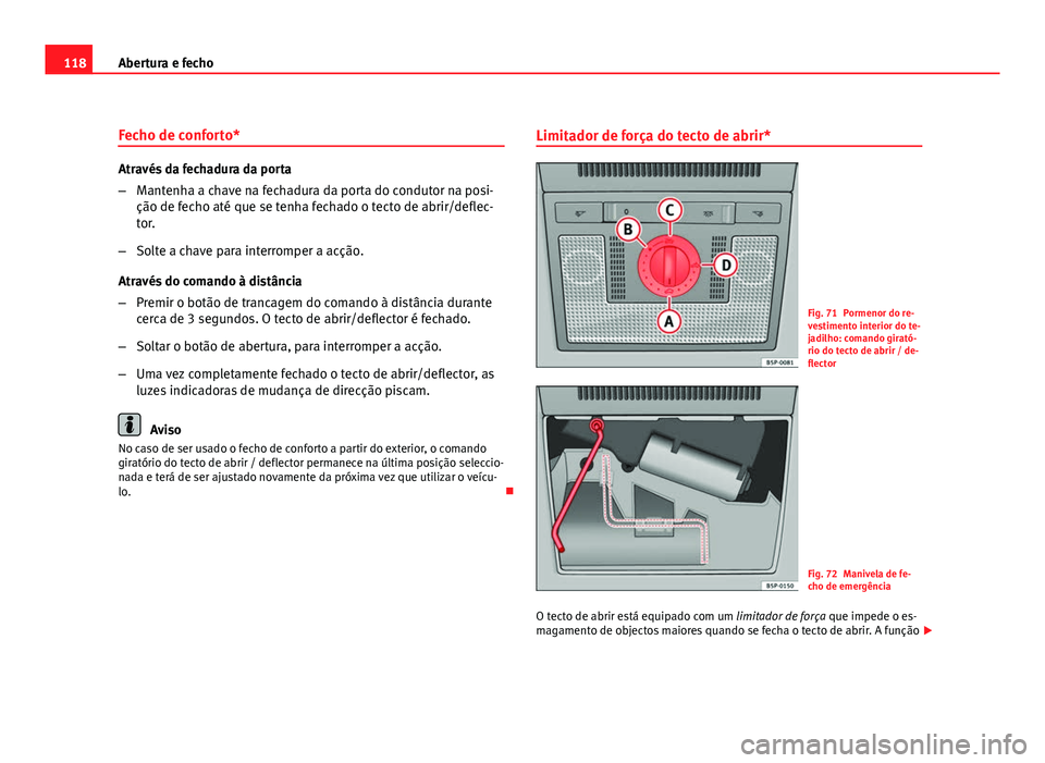 Seat Altea 2012 Manual do proprietário (in Portuguese) 118Abertura e fecho
Fecho de conforto*
Através da fechadura da porta
–Mantenha a chave na fechadura da porta do condutor na posi-
ção de fecho até que se tenha fechado o tecto de abrir/deflec-
t Seat Altea 2012 Manual do proprietário (in Portuguese) 118Abertura e fecho
Fecho de conforto*
Através da fechadura da porta
–Mantenha a chave na fechadura da porta do condutor na posi-
ção de fecho até que se tenha fechado o tecto de abrir/deflec-
t