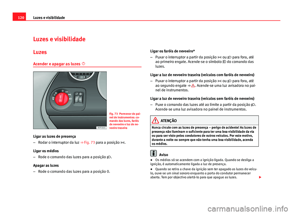 Seat Altea 2012 Manual do proprietário (in Portuguese) 120Luzes e visibilidade
Luzes e visibilidade
Luzes
Acender e apagar as luzes
Fig. 73 Pormenor do pai-
nel de instrumentos: co-
mando das luzes, faróis
de nevoeiro e luz de ne-
voeiro traseira
Li Seat Altea 2012 Manual do proprietário (in Portuguese) 120Luzes e visibilidade
Luzes e visibilidade
Luzes
Acender e apagar as luzes
Fig. 73 Pormenor do pai-
nel de instrumentos: co-
mando das luzes, faróis
de nevoeiro e luz de ne-
voeiro traseira
Li