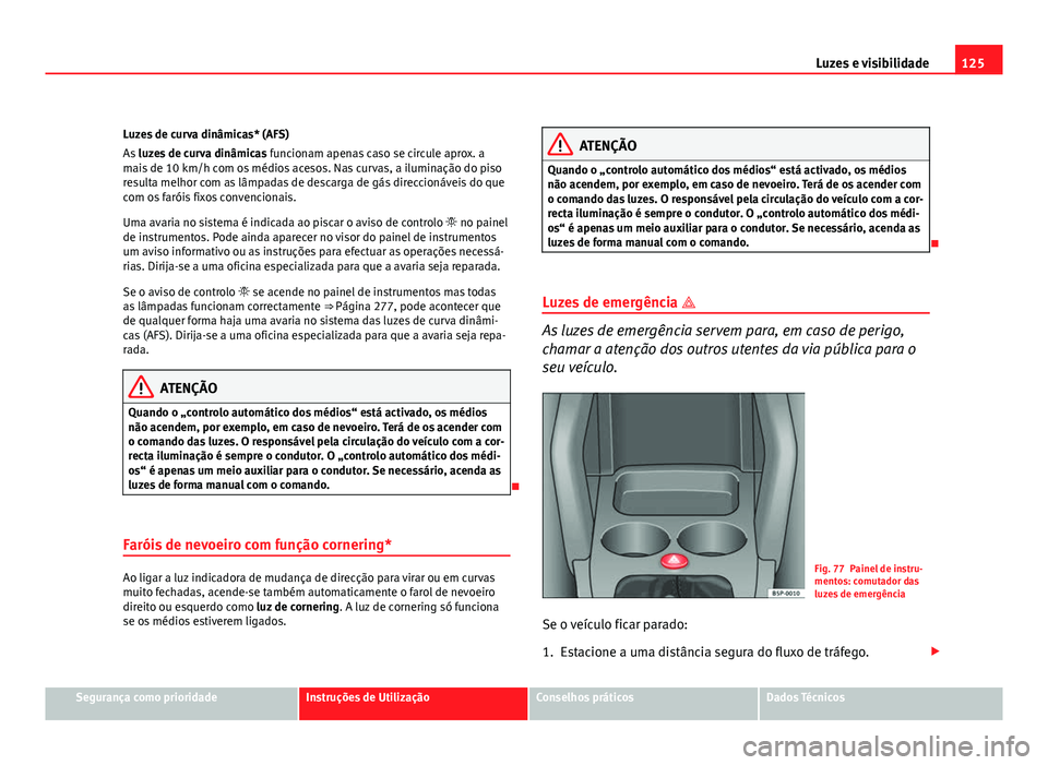 Seat Altea 2012 Manual do proprietário (in Portuguese) 125
Luzes e visibilidade
Luzes de curva dinâmicas* (AFS)
As luzes de curva dinâmicas funcionam apenas caso se circule aprox. a
mais de 10 km/h com os médios acesos. Nas curvas, a iluminação do Seat Altea 2012 Manual do proprietário (in Portuguese) 125
Luzes e visibilidade
Luzes de curva dinâmicas* (AFS)
As luzes de curva dinâmicas funcionam apenas caso se circule aprox. a
mais de 10 km/h com os médios acesos. Nas curvas, a iluminação do