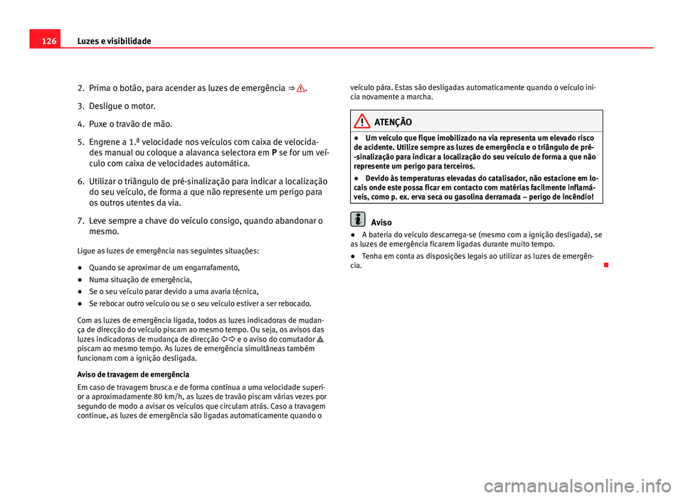 Seat Altea 2012 Manual do proprietário (in Portuguese) 126Luzes e visibilidade
2. Prima o botão, para acender as luzes de emergência ⇒
.
3. Desligue o motor.
4. Puxe o travão de mão.
5. Engrene a 1.ª velocidade nos veículos com caixa de veloci Seat Altea 2012 Manual do proprietário (in Portuguese) 126Luzes e visibilidade
2. Prima o botão, para acender as luzes de emergência ⇒
.
3. Desligue o motor.
4. Puxe o travão de mão.
5. Engrene a 1.ª velocidade nos veículos com caixa de veloci