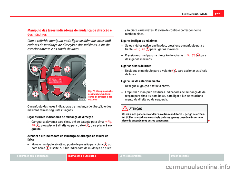Seat Altea 2012 Manual do proprietário (in Portuguese) 127
Luzes e visibilidade
Manípulo das luzes indicadoras de mudança de direcção e
dos máximos
Com o referido manípulo pode ligar-se além das luzes indi-
cadoras de mudança de direcção e dos m Seat Altea 2012 Manual do proprietário (in Portuguese) 127
Luzes e visibilidade
Manípulo das luzes indicadoras de mudança de direcção e
dos máximos
Com o referido manípulo pode ligar-se além das luzes indi-
cadoras de mudança de direcção e dos m