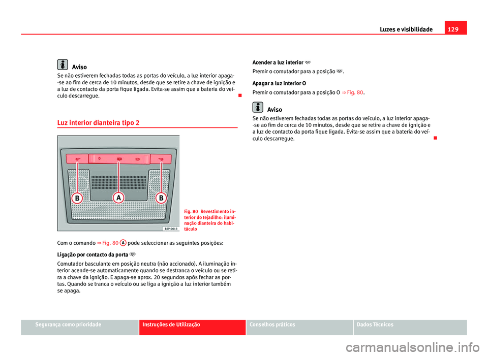 Seat Altea 2012 Manual do proprietário (in Portuguese) 129
Luzes e visibilidade
Aviso
Se não estiverem fechadas todas as portas do veículo, a luz interior apaga-
-se ao fim de cerca de 10 minutos, desde que se retire a chave de ignição e
a luz de cont Seat Altea 2012 Manual do proprietário (in Portuguese) 129
Luzes e visibilidade
Aviso
Se não estiverem fechadas todas as portas do veículo, a luz interior apaga-
-se ao fim de cerca de 10 minutos, desde que se retire a chave de ignição e
a luz de cont