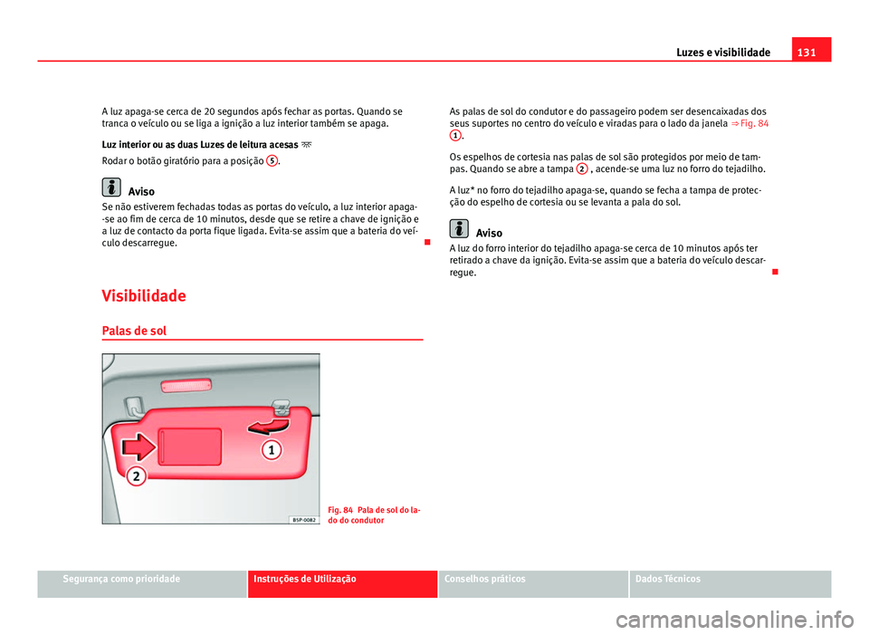 Seat Altea 2012 Manual do proprietário (in Portuguese) 131
Luzes e visibilidade
A luz apaga-se cerca de 20 segundos após fechar as portas. Quando se
tranca o veículo ou se liga a ignição a luz interior também se apaga.
Luz interior ou as duas Luzes d Seat Altea 2012 Manual do proprietário (in Portuguese) 131
Luzes e visibilidade
A luz apaga-se cerca de 20 segundos após fechar as portas. Quando se
tranca o veículo ou se liga a ignição a luz interior também se apaga.
Luz interior ou as duas Luzes d