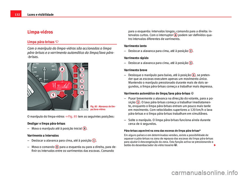 Seat Altea 2012 Manual do proprietário (in Portuguese) 132Luzes e visibilidade
Limpa-vidros
Limpa pára-brisas
Com o manípulo do limpa-vidros são accionados o limpa
pára-brisas e o varrimento automático do limpa/lava pára-
-brisas.
Fig. 85 Alava Seat Altea 2012 Manual do proprietário (in Portuguese) 132Luzes e visibilidade
Limpa-vidros
Limpa pára-brisas
Com o manípulo do limpa-vidros são accionados o limpa
pára-brisas e o varrimento automático do limpa/lava pára-
-brisas.
Fig. 85 Alava