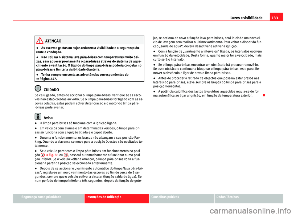 Seat Altea 2012 Manual do proprietário (in Portuguese) 133
Luzes e visibilidade
ATENÇÃO
● As escovas gastas ou sujas reduzem a visibilidade e a segurança du-
rante a condução.
● Não utilizar o sistema lava pára-brisas com temperaturas muito bai Seat Altea 2012 Manual do proprietário (in Portuguese) 133
Luzes e visibilidade
ATENÇÃO
● As escovas gastas ou sujas reduzem a visibilidade e a segurança du-
rante a condução.
● Não utilizar o sistema lava pára-brisas com temperaturas muito bai