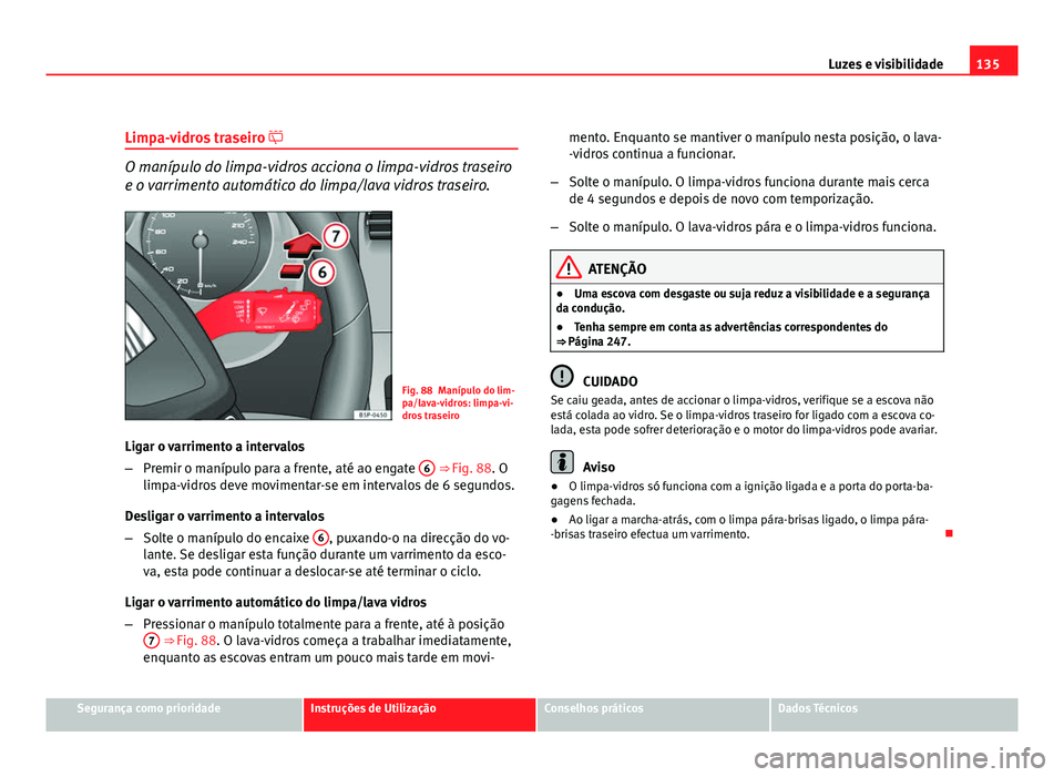 Seat Altea 2012 Manual do proprietário (in Portuguese) 135
Luzes e visibilidade
Limpa-vidros traseiro
O manípulo do limpa-vidros acciona o limpa-vidros traseiro
e o varrimento automático do limpa/lava vidros traseiro.
Fig. 88 Manípulo do lim-
pa/l Seat Altea 2012 Manual do proprietário (in Portuguese) 135
Luzes e visibilidade
Limpa-vidros traseiro
O manípulo do limpa-vidros acciona o limpa-vidros traseiro
e o varrimento automático do limpa/lava vidros traseiro.
Fig. 88 Manípulo do lim-
pa/l