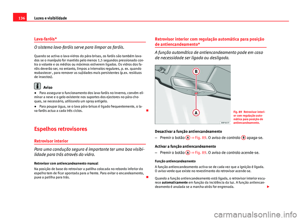 Seat Altea 2012 Manual do proprietário (in Portuguese) 136Luzes e visibilidade
Lava-faróis*
O sistema lava-faróis serve para limpar os faróis.
Quando se activa o lava-vidros do pára-brisas, os faróis são também lava-
dos se o manípulo for mantido Seat Altea 2012 Manual do proprietário (in Portuguese) 136Luzes e visibilidade
Lava-faróis*
O sistema lava-faróis serve para limpar os faróis.
Quando se activa o lava-vidros do pára-brisas, os faróis são também lava-
dos se o manípulo for mantido
