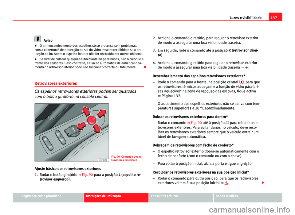 Seat Altea 2012 Manual do proprietário (in Portuguese) 137
Luzes e visibilidade
Aviso
● O antiencandeamento dos espelhos só se processa sem problemas,
com a cobertura* de protecção do sol do vidro traseiro recolhida e se a pro-
jecção da luz sobre Seat Altea 2012 Manual do proprietário (in Portuguese) 137
Luzes e visibilidade
Aviso
● O antiencandeamento dos espelhos só se processa sem problemas,
com a cobertura* de protecção do sol do vidro traseiro recolhida e se a pro-
jecção da luz sobre