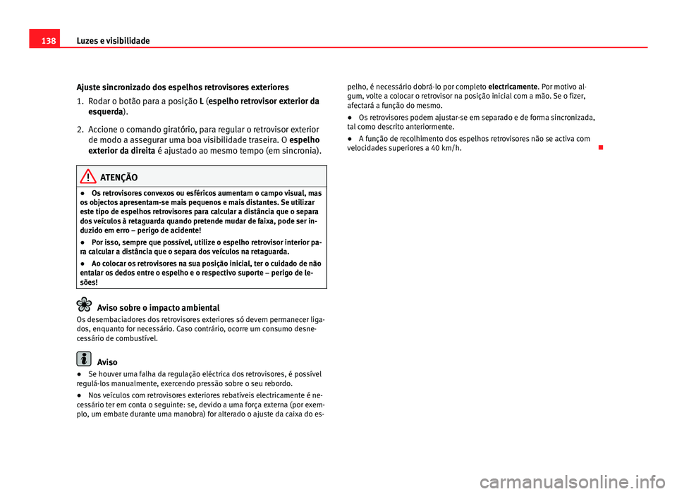 Seat Altea 2012 Manual do proprietário (in Portuguese) 138Luzes e visibilidade
Ajuste sincronizado dos espelhos retrovisores exteriores
1. Rodar o botão para a posição L (espelho retrovisor exterior da
esquerda).
2. Accione o comando giratório, para r Seat Altea 2012 Manual do proprietário (in Portuguese) 138Luzes e visibilidade
Ajuste sincronizado dos espelhos retrovisores exteriores
1. Rodar o botão para a posição L (espelho retrovisor exterior da
esquerda).
2. Accione o comando giratório, para r